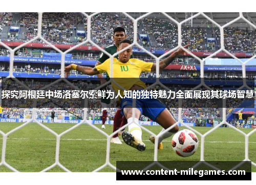 探究阿根廷中场洛塞尔索鲜为人知的独特魅力全面展现其球场智慧