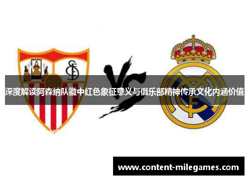 深度解读阿森纳队徽中红色象征意义与俱乐部精神传承文化内涵价值 深度解读阿森纳队徽中红色象征意义与俱乐部精神传承文化内涵价值